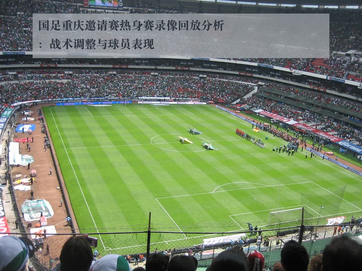 国足重庆邀请赛热身赛录像回放分析:战术调整与球员表现